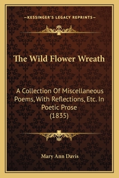 The Wild Flower Wreath: A Collection Of Miscellaneous Poems, With Reflections, Etc. In Poetic Prose