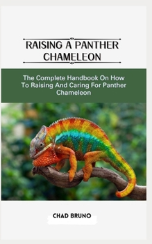 Paperback Raising a Panther Chameleon: The Complete Handbook On How To Raising And Caring For Panther Chameleon Book