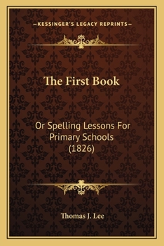 Paperback The First Book: Or Spelling Lessons For Primary Schools (1826) Book