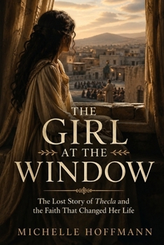THE GIRL AT THE WINDOW: The Lost Story of Thecla and the Faith That Changed Her Life