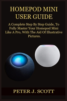 Paperback Homepod Mini User Guide: A Complete Step By Step Guide, To Fully Master Your Homepod Mini Like A Pro, With The Aid Of Illustrative Pictures. Book