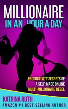 Paperback Millionaire in an Hour a Day: Productivity Secrets of a Self-Made Online Multi-Millionaire Rebel Book