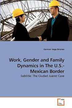 Work, Gender and Family Dynamics in The U.S.-Mexican Border: Subtitle: The Ciudad Juarez Case