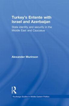 Paperback Turkey's Entente with Israel and Azerbaijan: State Identity and Security in the Middle East and Caucasus Book