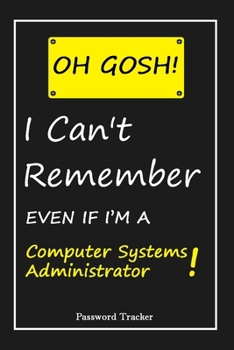 Paperback OH GOSH ! I Can't Remember EVEN IF I'M A Computer Systems Administrator: An Organizer for All Your Passwords and Shity Shit with Unique Touch - Passwo Book