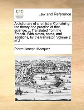 Paperback A Dictionary of Chemistry. Containing the Theory and Practice of That Science; ... Translated from the French. with Plates, Notes, and Additions, by t Book