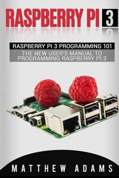 Paperback Raspberry Pi 3: Raspberry Pi 3 Programming 101 - The New User's Manual to Programming Raspberry Pi 3 Book