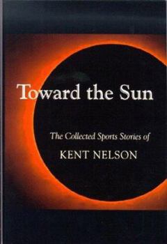 Hardcover Toward the Sun: The Collected Sports Stories of Kent Nelson Book