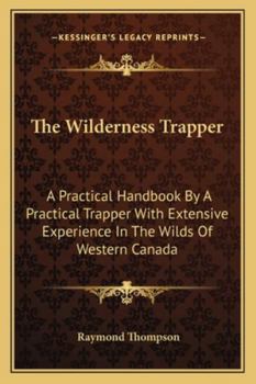 Paperback The Wilderness Trapper: A Practical Handbook By A Practical Trapper With Extensive Experience In The Wilds Of Western Canada Book