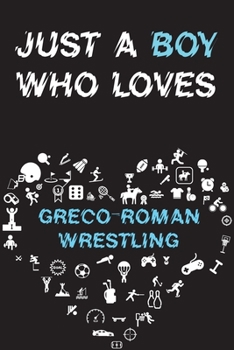 Paperback Just A Boy Who Loves GRECO-ROMAN WRESTLING Notebook: Simple Notebook, Awesome Gift For Boys, Decorative Journal for GRECO-ROMAN WRESTLING Lover: Noteb Book