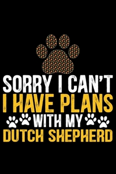 Sorry I Can't I Have Plans with My Dutch Shepherd: Cool Dutch Shepherd Dog Journal Notebook - Gifts Idea for Dutch Shepherd Dog Lovers Notebook for Men & Women.