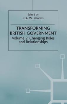 Transforming British Government: Volume 2: Changing Roles and Relationships