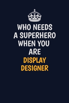 Who Needs A Superhero When You Are Display Designer: Career journal, notebook and writing journal for encouraging men, women and kids. A framework for building your career.