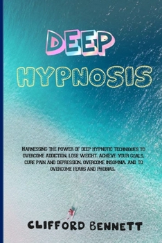 Paperback Deep Hypnosis: Harnessing the power of deep hypnotic techniques to overcome addiction, lose weight, achieve your goals, cure pain and Book