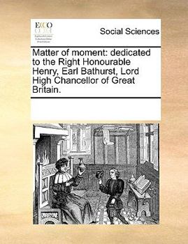 Paperback Matter of moment: dedicated to the Right Honourable Henry, Earl Bathurst, Lord High Chancellor of Great Britain. Book