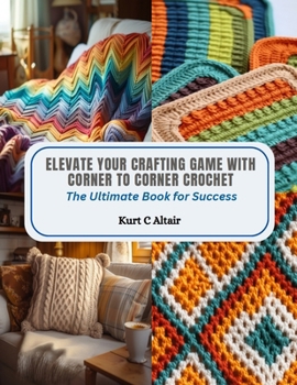 Paperback Elevate Your Crafting Game with Corner to Corner Crochet: The Ultimate Book for Success Book