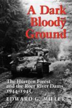 A Dark and Bloody Ground: The Hurtgen Forest and the Roer River Dams, 1944-1945 - Book #42 of the Texas A & M University Military History Series