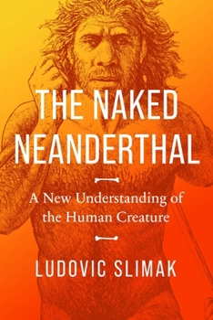 Hardcover The Naked Neanderthal: A New Understanding of the Human Creature Book