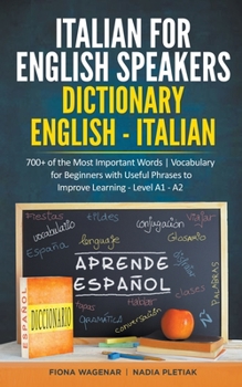 Italian for English Speakers: Dictionary English - Italian: 700+ of the Most Important Words Vocabulary for Beginners with Useful Phrases to Improve