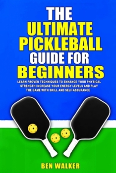 Paperback The Ultimate Pickleball Guide For Beginners: Achieve peak performance, increase your energy levels, and gain the skills and confidence to excel in the Book