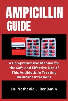 Paperback Ampicillin Guide: A Comprehensive Manual for the Safe and Effective Use of This Antibiotic in Treating Resistant Infections Book