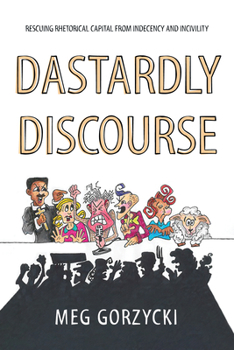 Hardcover Dastardly Discourse: Rescuing Rhetorical Capital from Indecency and Incivility Book