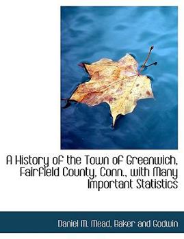 Paperback A History of the Town of Greenwich, Fairfield County, Conn., with Many Important Statistics Book