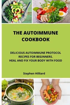 Paperback The Autoimmune Cookbook: Delicious Autoimmune Protocol Recipes for Beginners. Heal and Fix Your Body with Food. Book