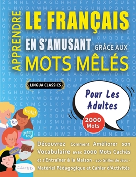 APPRENDRE LE FRANÇAIS EN S'AMUSANT GRÂCE AUX MOTS MÊLÉS - POUR LES ADULTES - Découvrez Comment Améliorer Son Vocabulaire Avec 2000 Mots Cachés Et ... Et Cahier D'activités (French Edition)