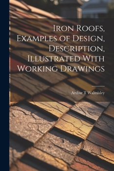 Paperback Iron Roofs, Examples of Design, Description, Illustrated With Working Drawings Book