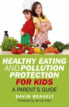 Paperback Healthy Eating and Pollution Protection for Kids: What Every Parent Should Know about Safe-Guarding the Health of Their Children in the 21st Century Book