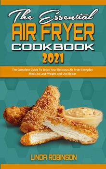 Hardcover The Essential Air Fryer Cookbook 2021: The Complete Guide To Enjoy Your Delicious Air Fryer Everyday Meals to Lose Weight and Live Better Book