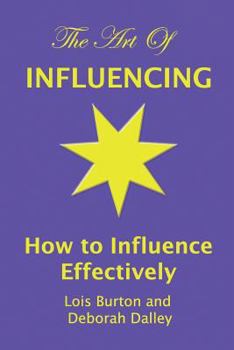 The Art of Influencing - How to Influence Effectively: The 7 traits of influential people and 6 steps to influence people by setting goals and outcomes, increasing your credibility, trustworthiness, e