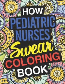 Paperback How Pediatric Nurses Swear Coloring Book: Pediatric Nurse Coloring Book