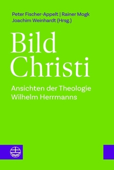 Bild Christi : Ansichten der Theologie Wilhelm Herrmanns