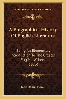 A Biographical History Of English Literature: Being An Elementary Introduction To The Greater English Writers