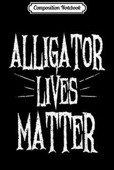 Composition Notebook: Cool Alligator Lives Matter Alligator Lover gift  Journal/Notebook Blank Lined Ruled 6x9 100 Pages