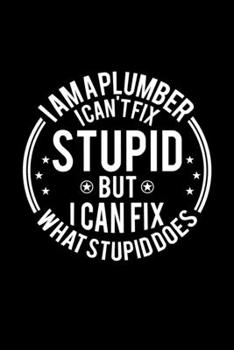 Paperback I am A Plumber I Can't Fix Stupid But I Can Fix What Stupid Does: Lined Journal, 120 Pages, 6x9 Sizes, Funny Plumbers Notebook Gift For Plumber Book