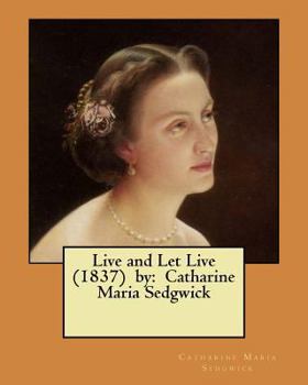 Paperback Live and Let Live (1837) by: Catharine Maria Sedgwick Book