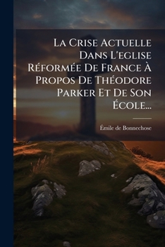 La Crise Actuelle Dans L'eglise Réformée De France À Propos De Théodore Parker Et De Son École...