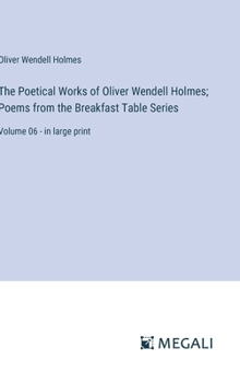 Hardcover The Poetical Works of Oliver Wendell Holmes; Poems from the Breakfast Table Series: Volume 06 - in large print Book