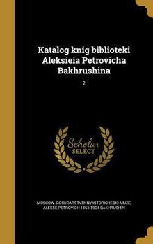 Katalog Knig Biblioteki Aleksieia Petrovicha Bakhrushina; 2