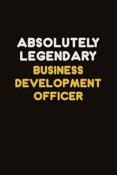 Absolutely Legendary Business Development officer: Career journal, notebook and writing journal for encouraging men, women and kids. A framework for building your career.