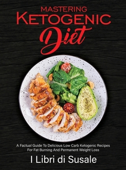 Hardcover Mastering Ketogenic Diet: A Factual Guide To Delicious Low Carb Ketogenic Recipes For Fat Burning And Permanent Weight Loss Book