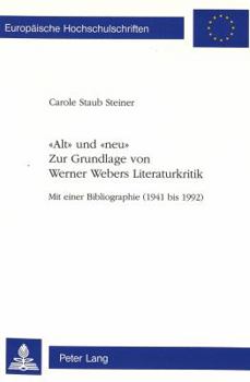 «Alt» Und «Neu»- Zur Grundlage Von Werner Webers Literaturkritik: Mit Einer Bibliographie (1941 Bis 1992)