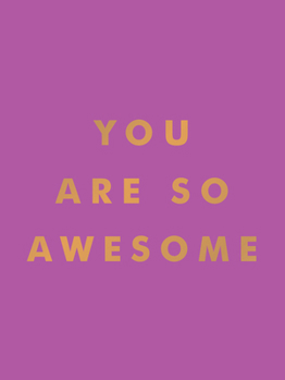 Hardcover You Are So Awesome: Uplifting Quotes and Affirmations to Celebrate How Amazing You Are Book