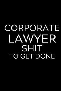 Corporate Lawyer Shit To Get Done: Lined Journal Notebook, 6x9, Soft Cover, Matte Finish, Funny Sarcastic Journal Notepad for Women and Men To Write In, Corporate Lawyer Gift 110 Page