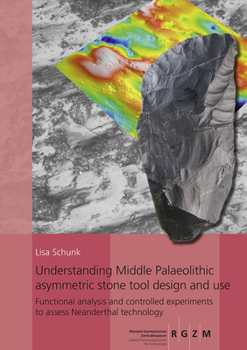 Hardcover Understanding Middle Palaeolithic Asymmetric Stone Tool Design and Use: Functional Analysis and Controlled Experiments to Assess Neanderthal Technolog Book