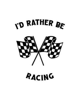 I'd Rather Be Racing: Racing Gift for People Who Love to Race Cars - Funny Saying on Black and White Cover Design - Blank Lined Journal or Notebook