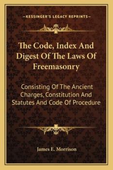 Paperback The Code, Index And Digest Of The Laws Of Freemasonry: Consisting Of The Ancient Charges, Constitution And Statutes And Code Of Procedure Book